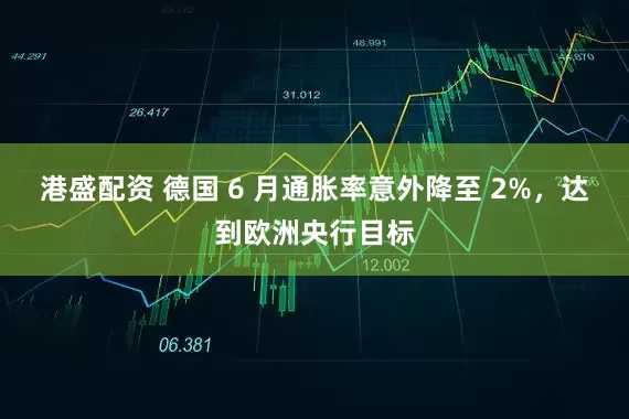 港盛配资 德国 6 月通胀率意外降至 2%，达到欧洲央行目标