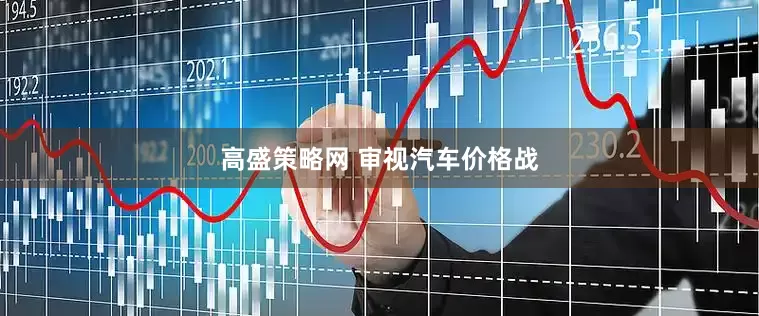 高盛策略网 审视汽车价格战