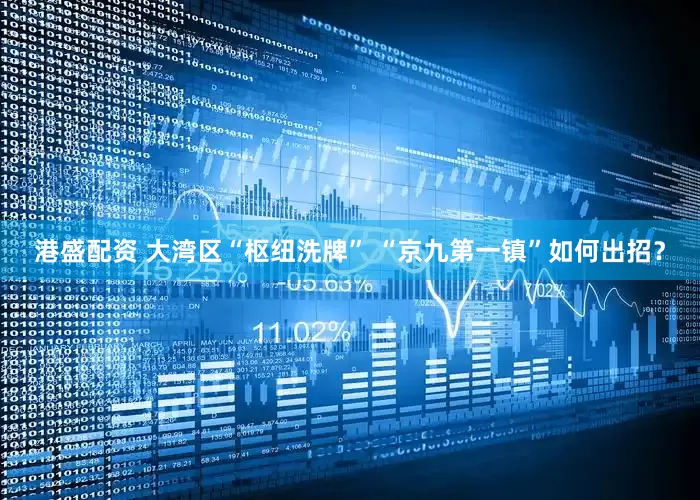 港盛配资 大湾区“枢纽洗牌” “京九第一镇”如何出招？
