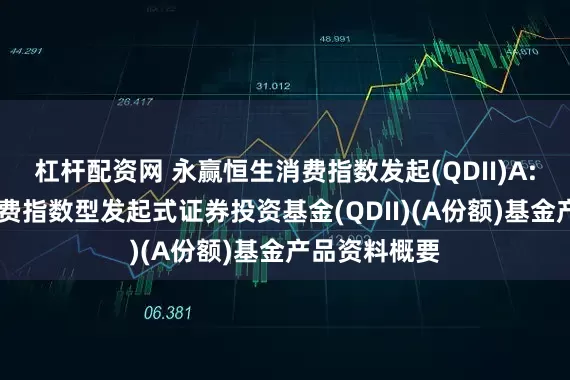 杠杆配资网 永赢恒生消费指数发起(QDII)A: 永赢恒生消费指数型发起式证券投资基金(QDII)(A份额)基金产品资料概要