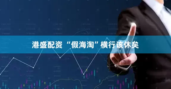 港盛配资 “假海淘”横行该休矣