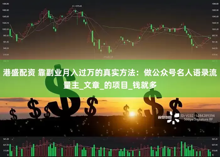 港盛配资 靠副业月入过万的真实方法：做公众号名人语录流量主_文章_的项目_钱就多