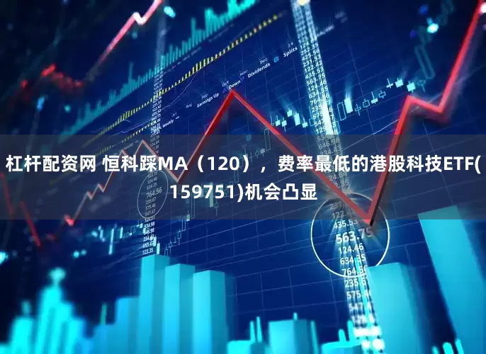 杠杆配资网 恒科踩MA（120），费率最低的港股科技ETF(159751)机会凸显