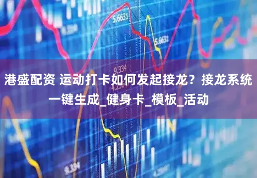 港盛配资 运动打卡如何发起接龙？接龙系统一键生成_健身卡_模板_活动
