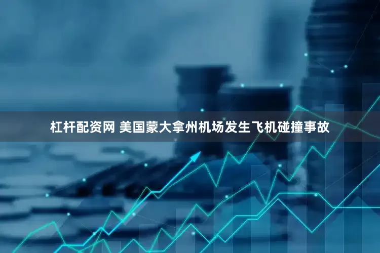 杠杆配资网 美国蒙大拿州机场发生飞机碰撞事故