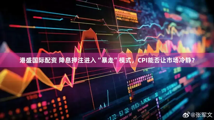 港盛国际配资 降息押注进入“暴走”模式，CPI能否让市场冷静？