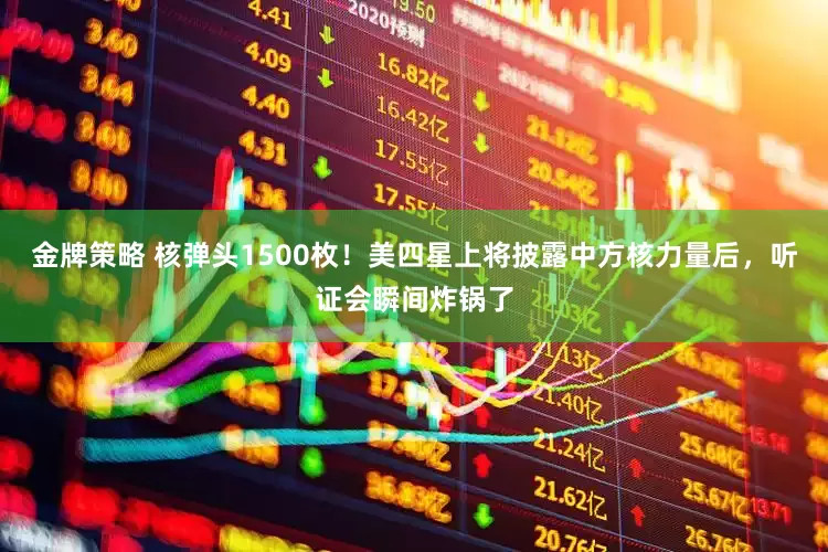 金牌策略 核弹头1500枚！美四星上将披露中方核力量后，听证会瞬间炸锅了