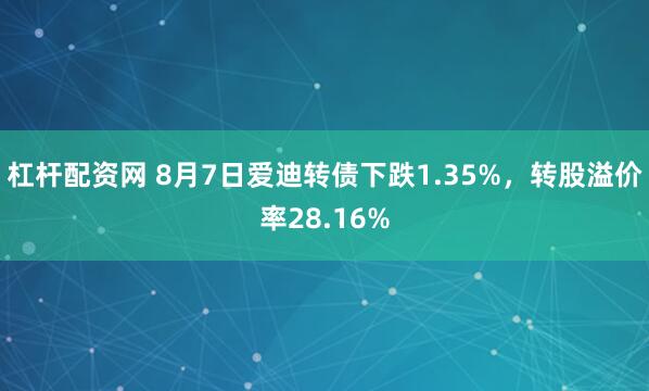 杠杆配资网 8月7日爱迪转债下跌1.35%，转股溢价率28.16%