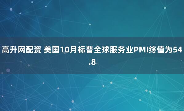 高升网配资 美国10月标普全球服务业PMI终值为54.8