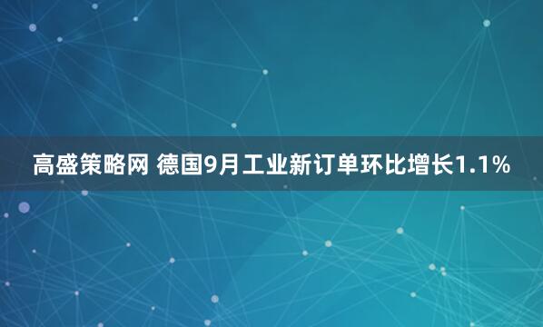 高盛策略网 德国9月工业新订单环比增长1.1%