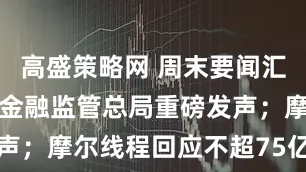 高盛策略网 周末要闻汇总:央行、金融监管总局重磅发声;摩尔线程回应不超75亿买理财
