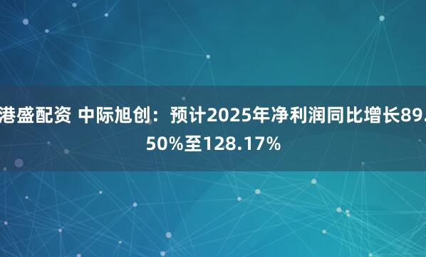 港盛配资 中际旭创：预计2025年净利润同比增长89.50%至128.17%