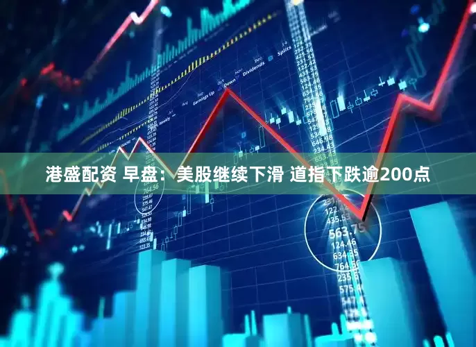港盛配资 早盘：美股继续下滑 道指下跌逾200点